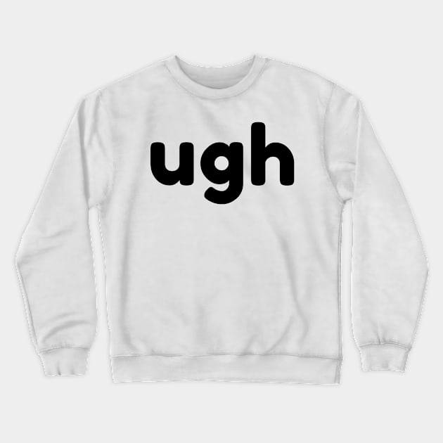 UGH. Funny Sarcastic NSFW Rude Inappropriate Saying Crewneck Sweatshirt by That Cheeky Tee